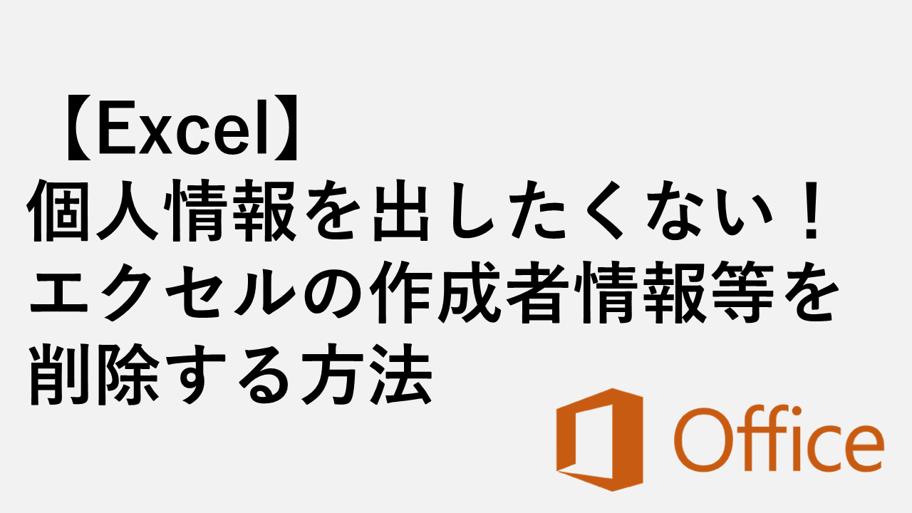 【Excel】個人情報を出したくない！エクセルの作成者情報等を削除する方法