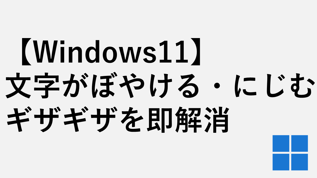 【Windows11】文字がぼやける・にじむ・ギザギザを即解消｜ClearType+フォントの縁を滑らかにする設定で文字くっきり