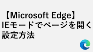 【Microsoft Edge】IEモードでページを開く設定方法