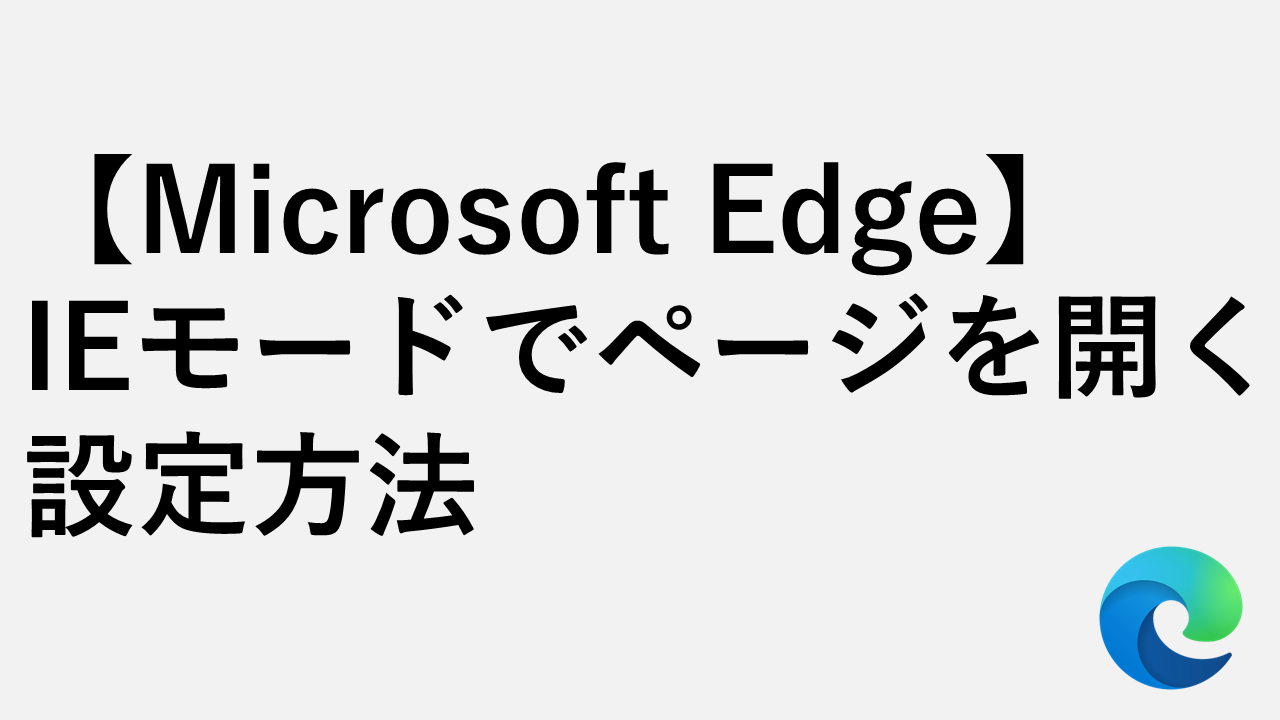 【Microsoft Edge】IEモードでページを開く設定方法