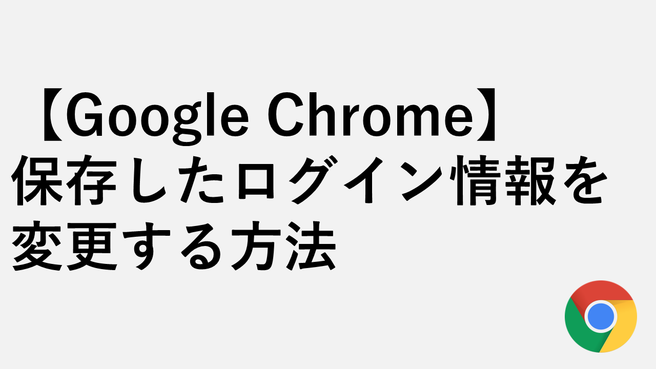 Google Chrome】保存したログイン情報を変更する方法 | 情シスの自由帳