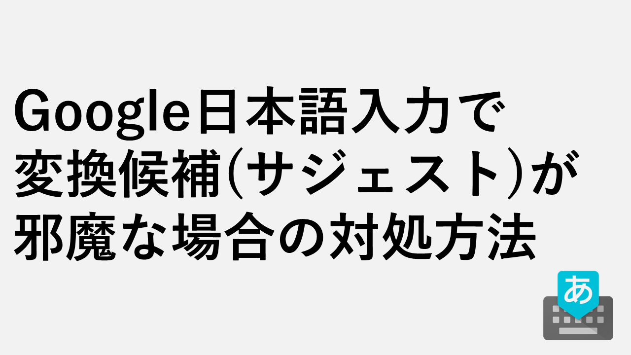 Google日本語入力で変換候補(サジェスト)が邪魔な場合の対処方法