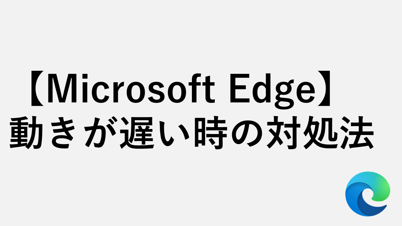 Microsoft Edgeが遅い時の対処法