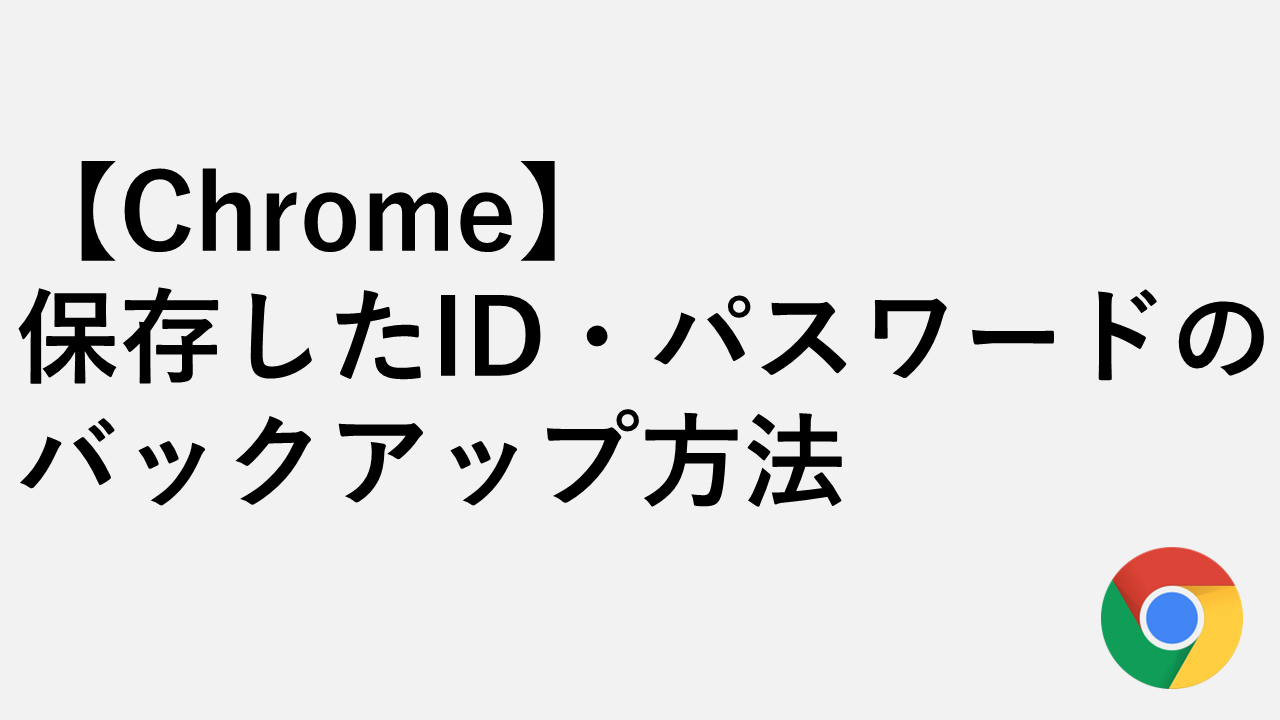 【Chrome】保存したID・パスワードのバックアップ方法｜CSVエクスポートの手順と注意点