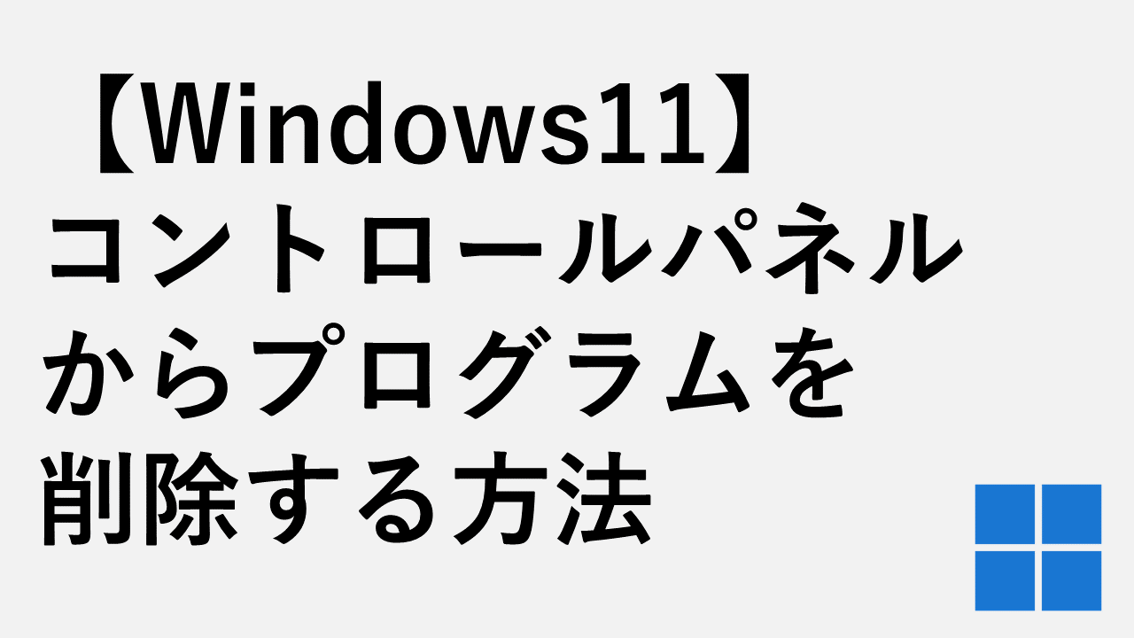 【Windows11】コントロールパネルからプログラムを削除する方法