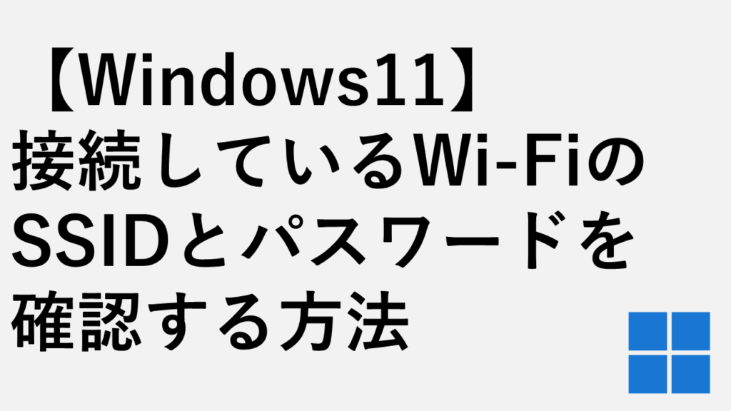 【Windows11】接続しているWi-FiのSSIDとパスワードを確認する方法