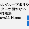 ローカルグループポリシーエディターが開かない場合の対処法 Windows11 Home