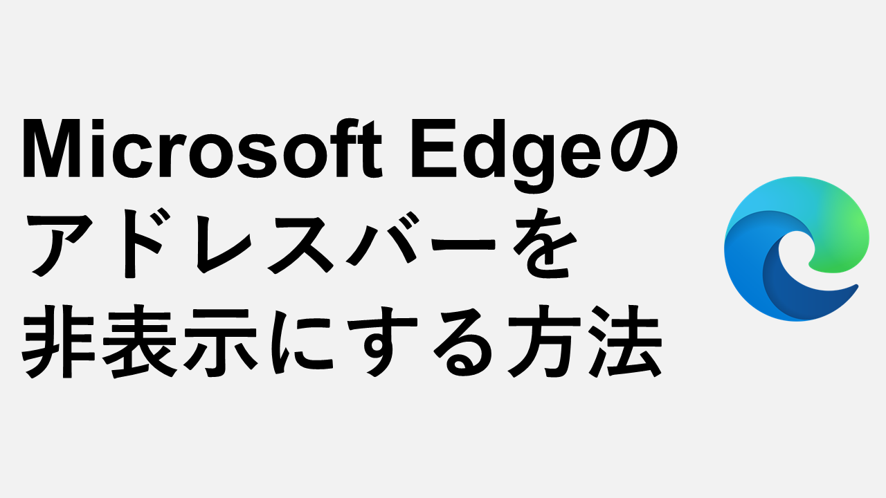 Microsoft Edgeのアドレスバーを非表示にする方法３選