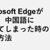 Microsoft Edgeが突然中国語になってしまった時の対処方法