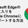 Microsoft Edgeのお気に入りをGoogle Chromeにインポートする方法