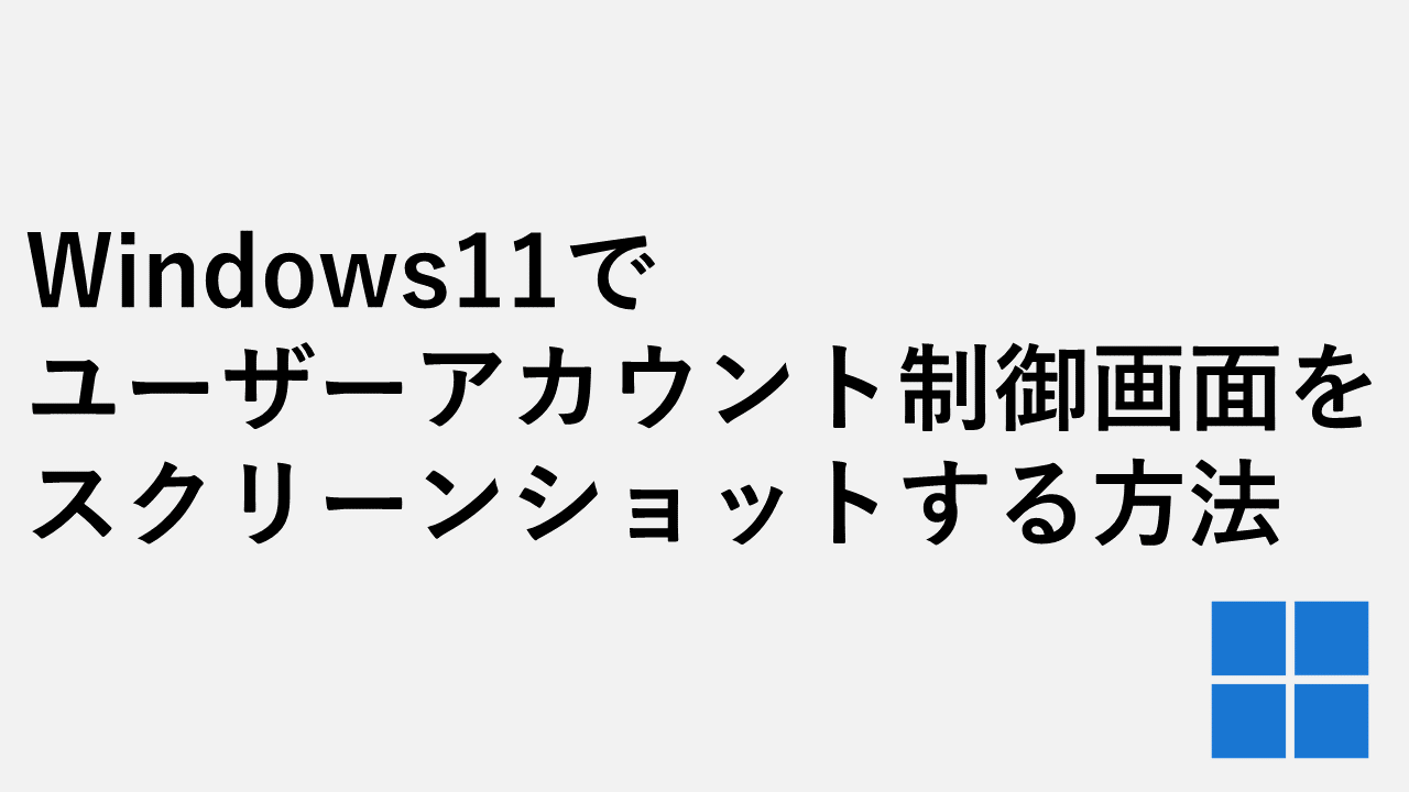 Windows11でユーザーアカウント制御画面をスクリーンショットする方法