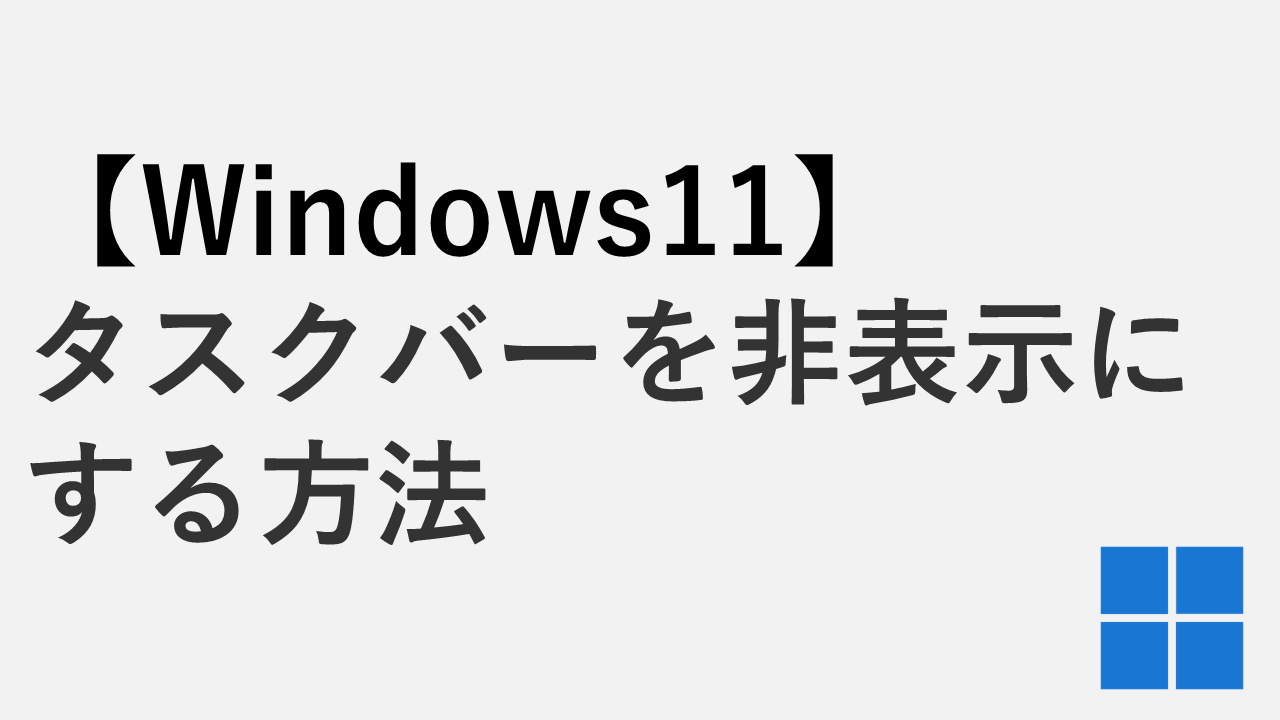 【Windows11】タスクバーを非表示にする方法