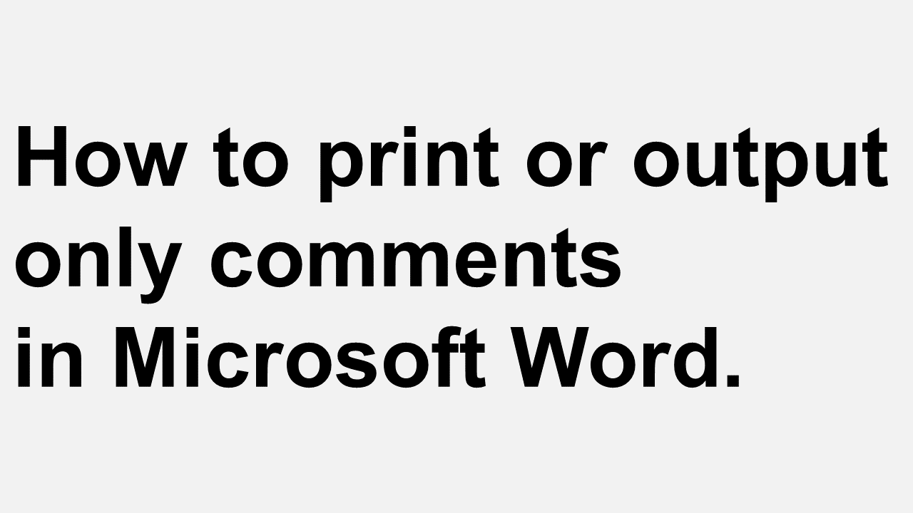 How to print or output only comments in Microsoft Word.