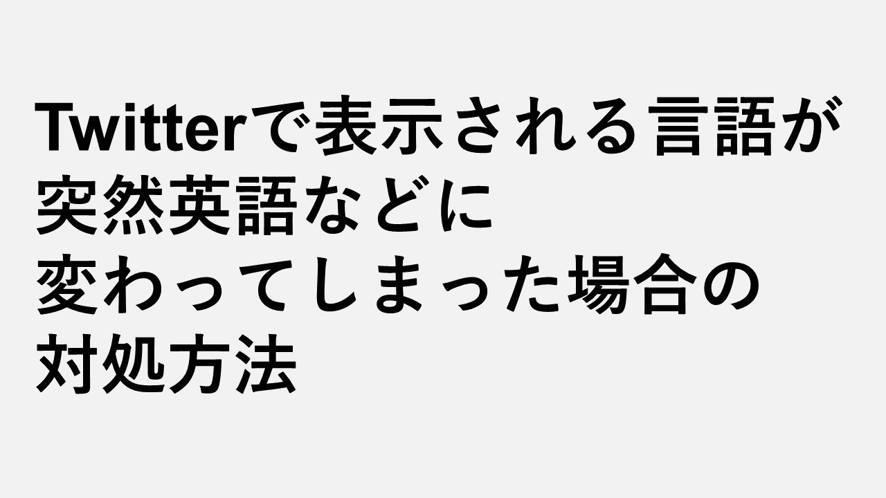 Twitterで表示される言語が突然英語などに変わってしまった場合の対処方法