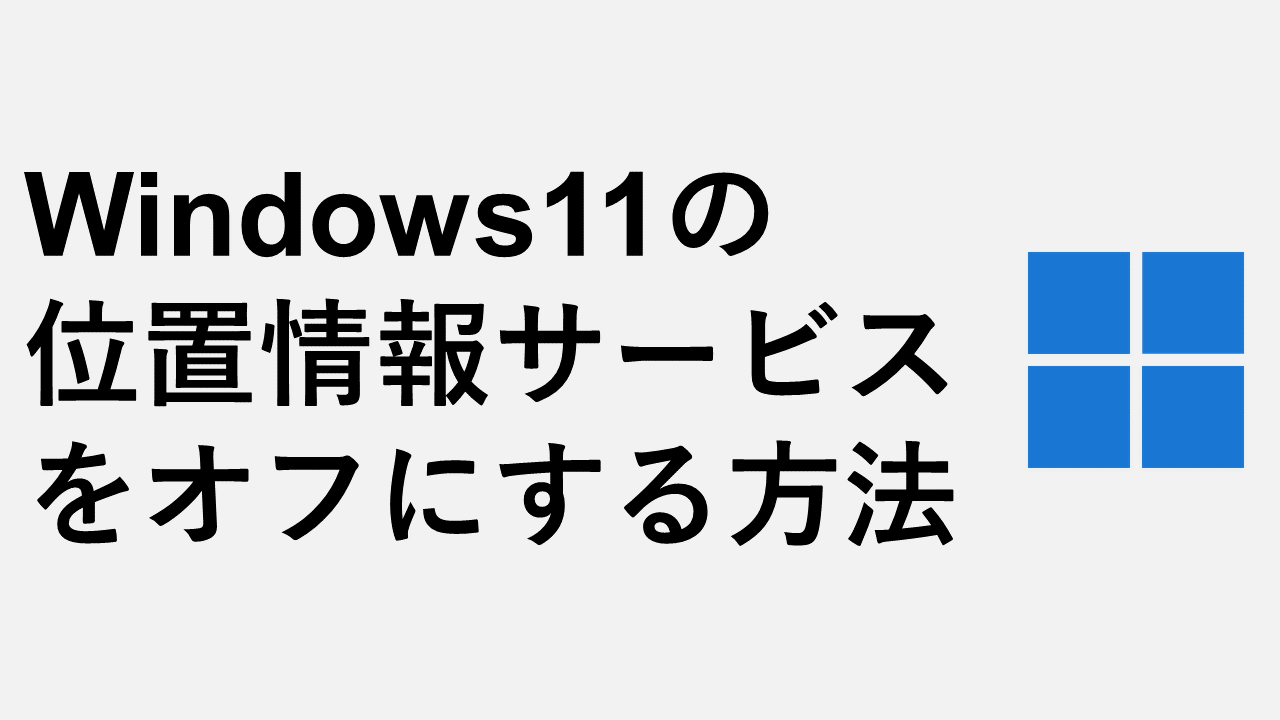 Windows11の位置情報サービスをオフにする方法