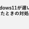 Windows11が遅いと感じたときの対処法