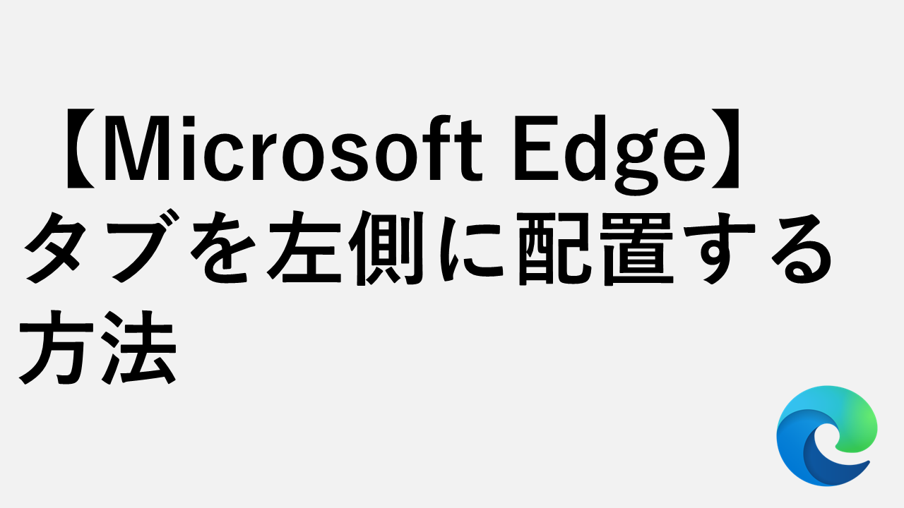 【Microsoft Edge】タブを左側に表示する方法｜水平タブ（横）から垂直タブ（縦）に