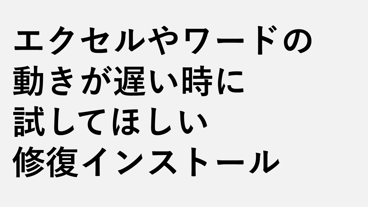 エクセルやワードの動きが遅い時に試してほしい修復インストール