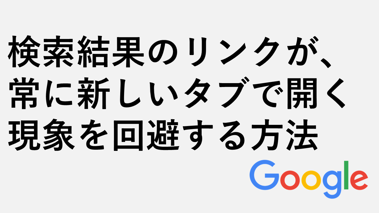 Google検索結果のリンクが常に新しいタブで開く現象を回避する方法