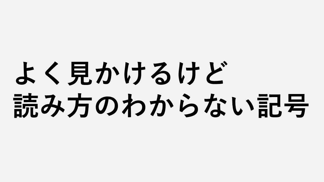 よく見かけるけど読み方のわからない記号