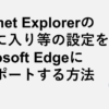 Internet Explorerのお気に入り等の設定をMicrosoft Edgeにインポートする方法