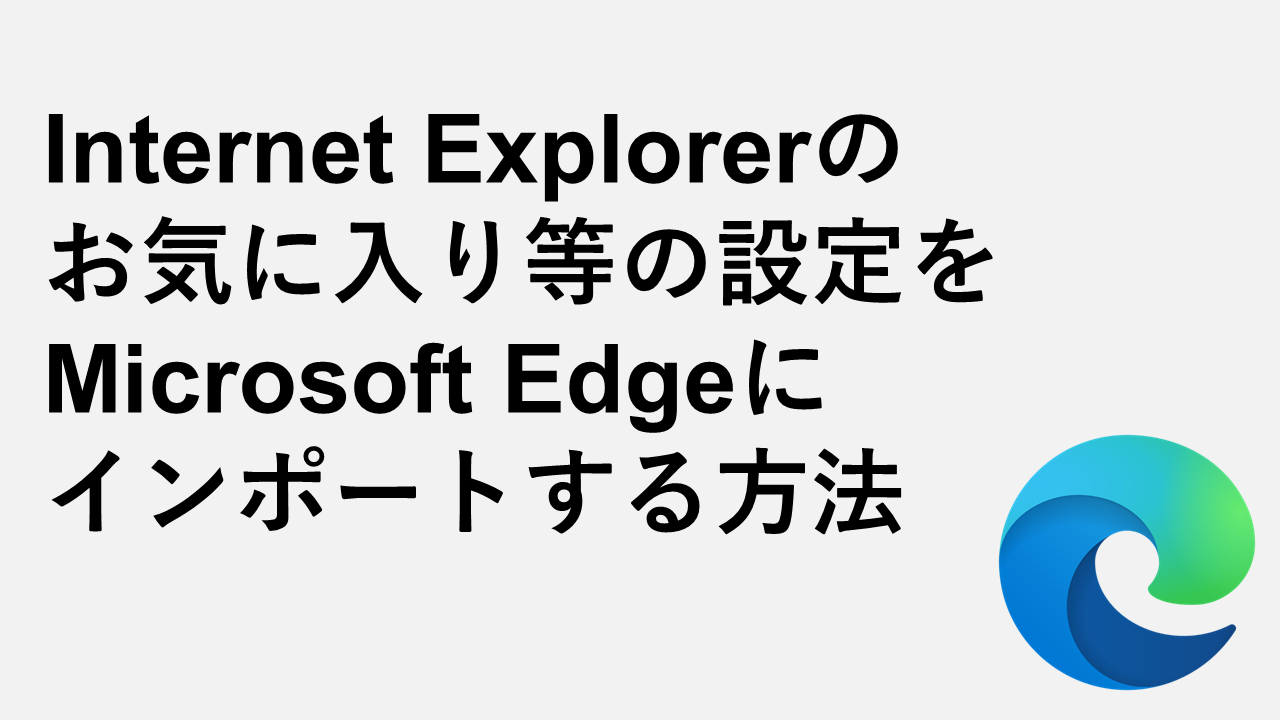 Internet Explorerのお気に入り等の設定をMicrosoft Edgeにインポートする方法
