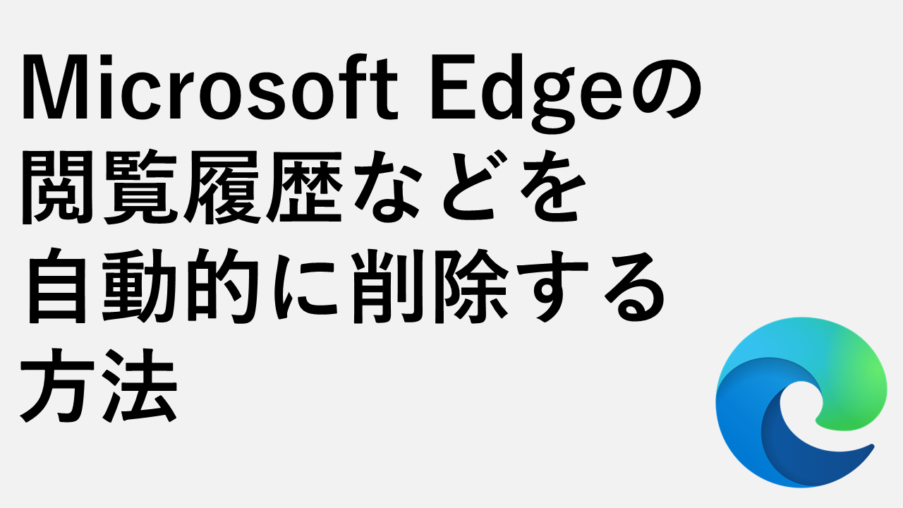 Microsoft Edgeの閲覧履歴などを自動削除する方法