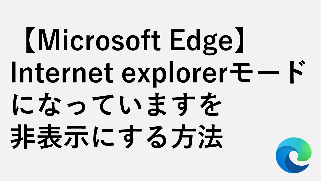 Microsoft Edge「Internet explorerモードになっています」を非表示にする方法