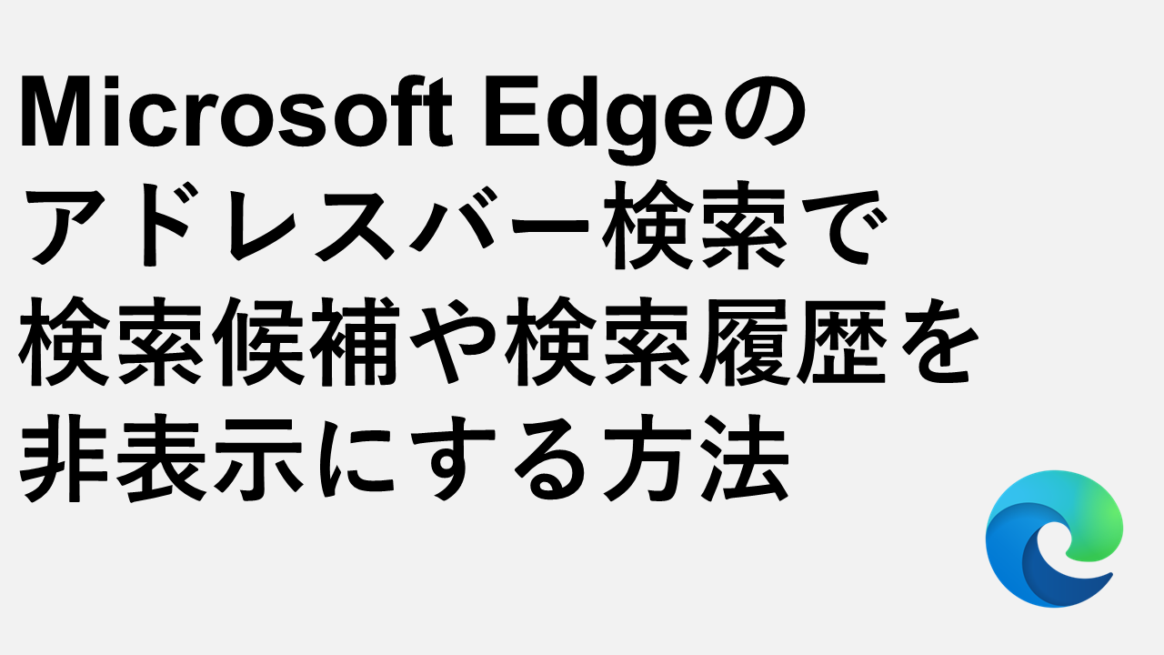 Microsoft Edgeのアドレスバー検索で検索候補や検索履歴を非表示にする方法