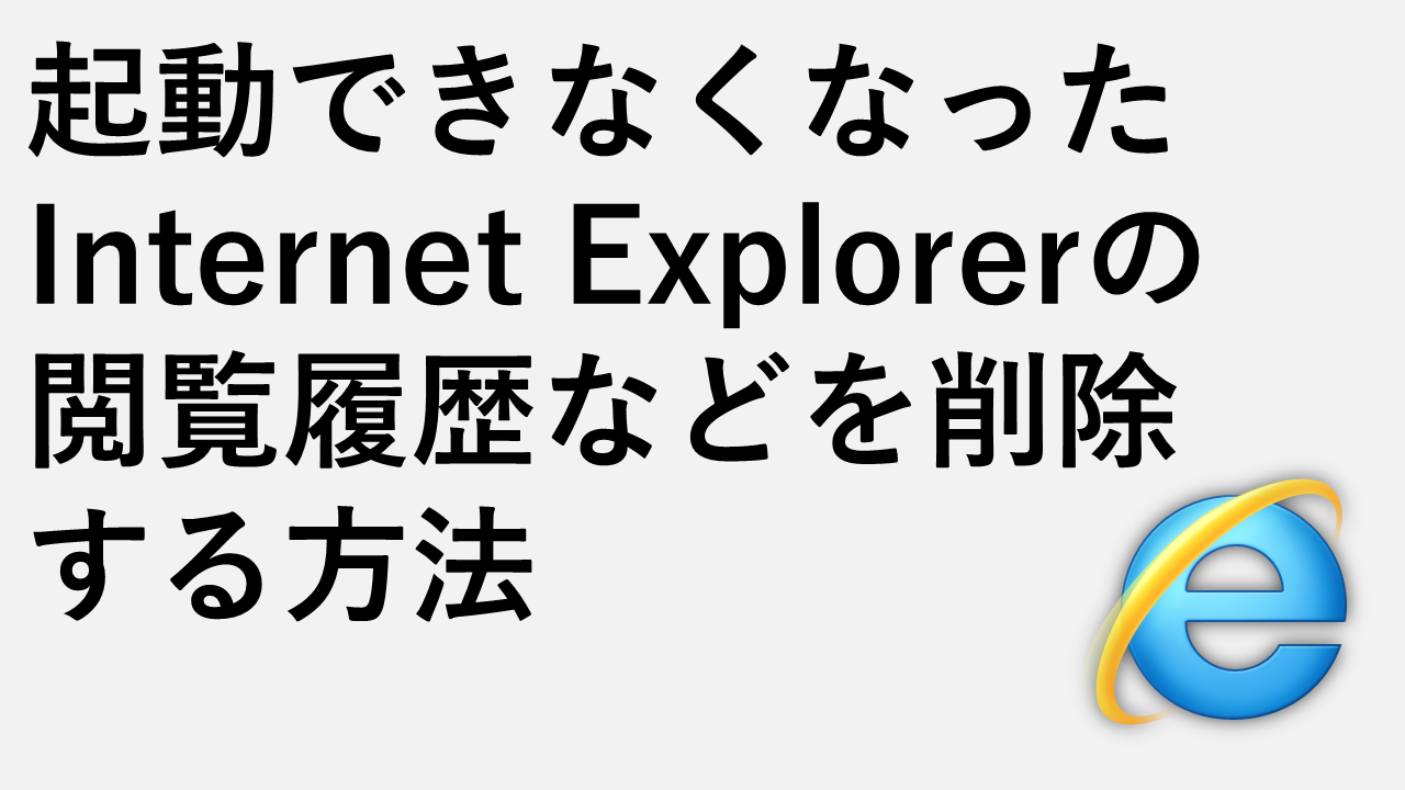 起動できなくなったInternet Explorerの閲覧履歴などを削除する方法
