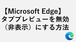 【Microsoft Edge】タブプレビューを無効（非表示）にする方法 - サムネイル表示をオフにする