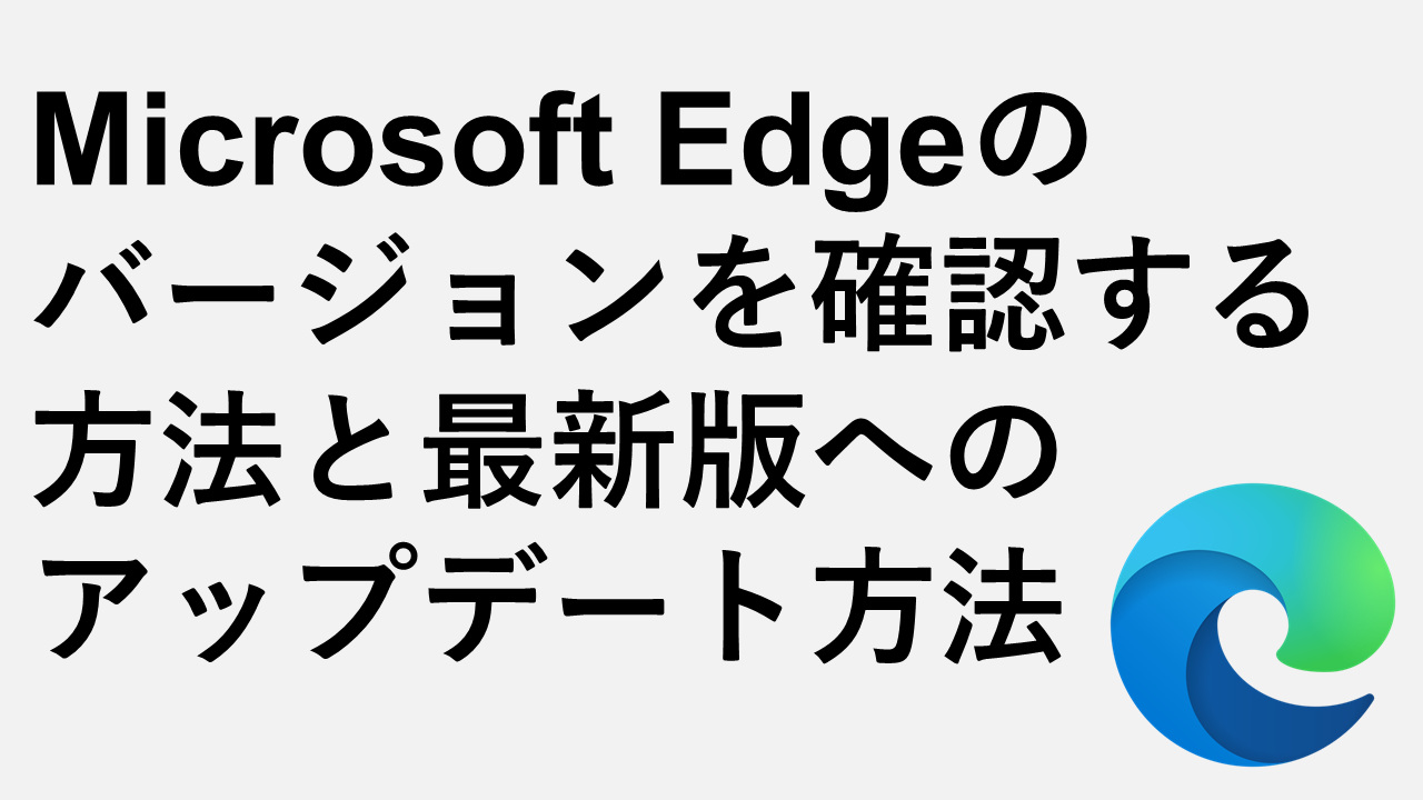 Microsoft Edgeのバージョンを確認する方法と最新版へのアップデート方法