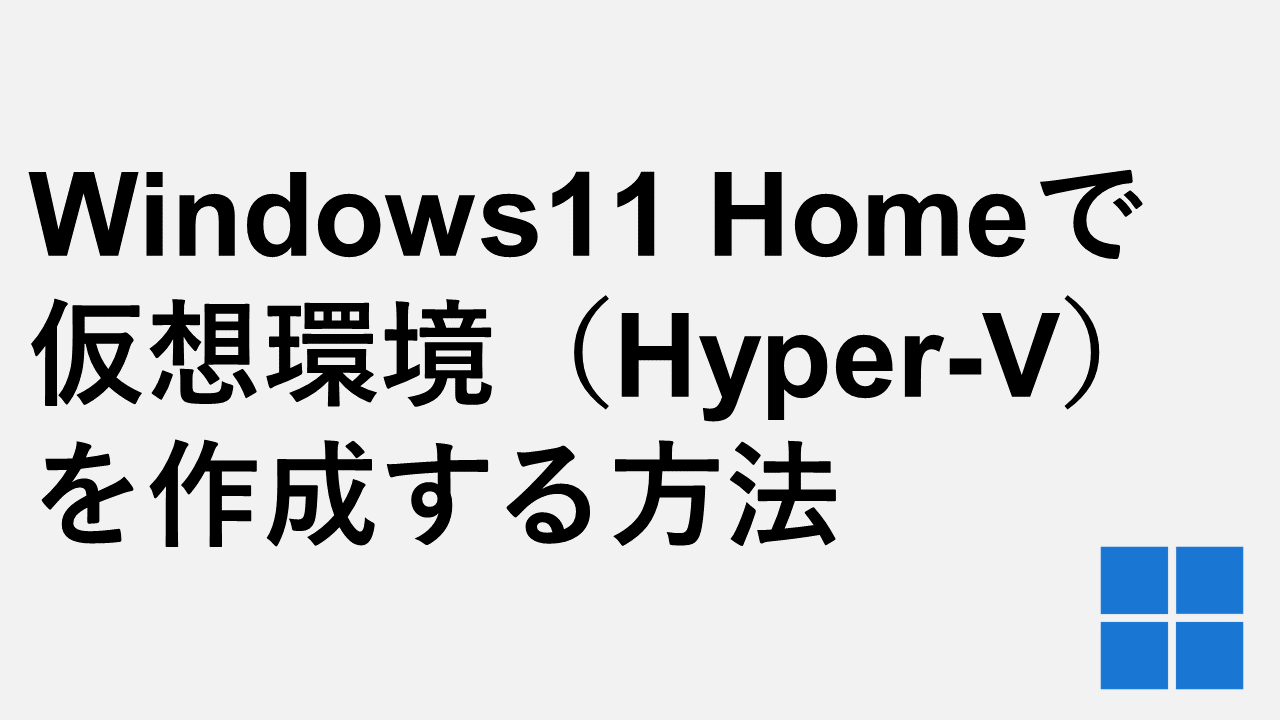 Windows11 Homeで仮想環境（Hyper-V）を作成する方法