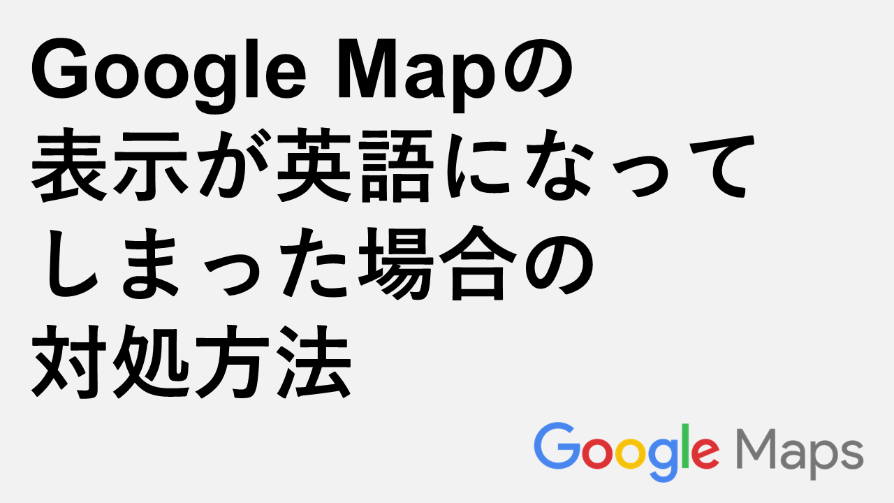 Google Mapの表示が英語になってしまった場合の対処方法