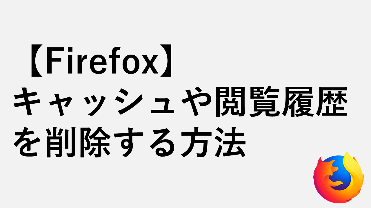 【Firefox】キャッシュや閲覧履歴を削除する方法