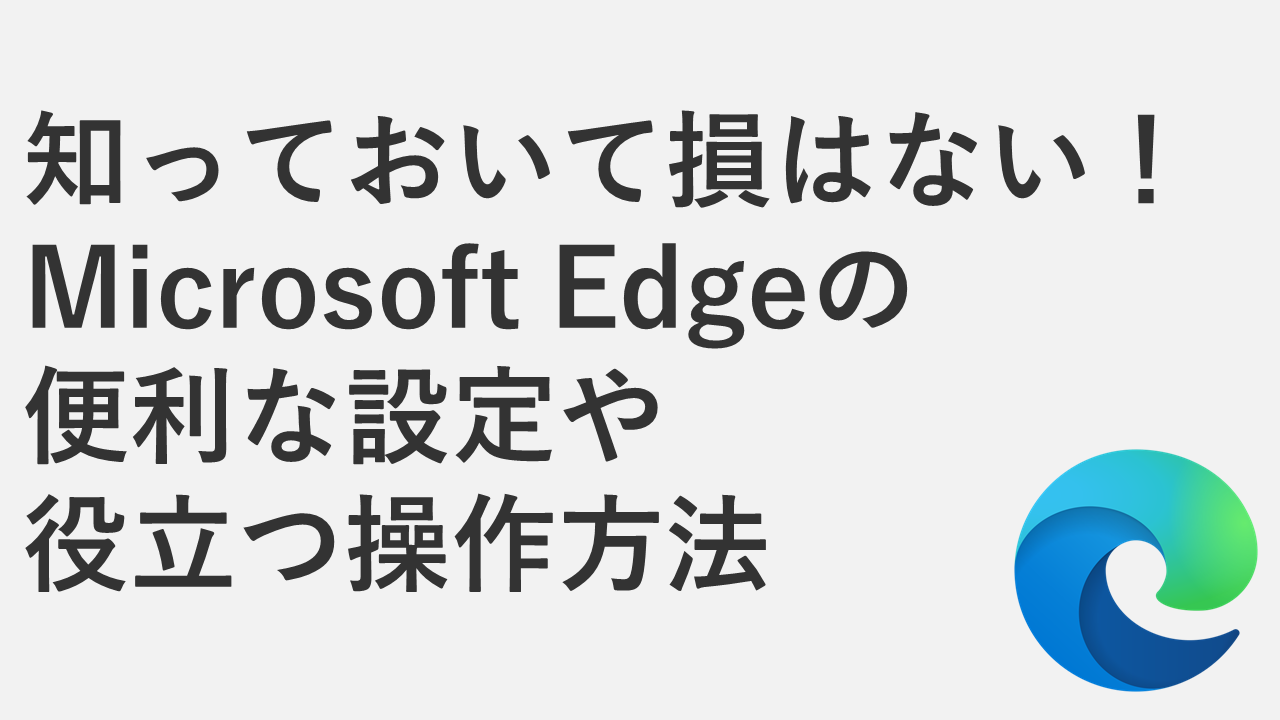知っておいて損はない！Microsoft Edgeの便利な設定や役立つ操作方法