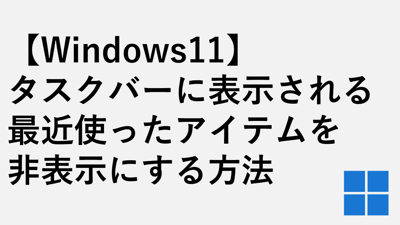 【Windows11】タスクバーに表示される最近使ったアイテムを非表示にする方法