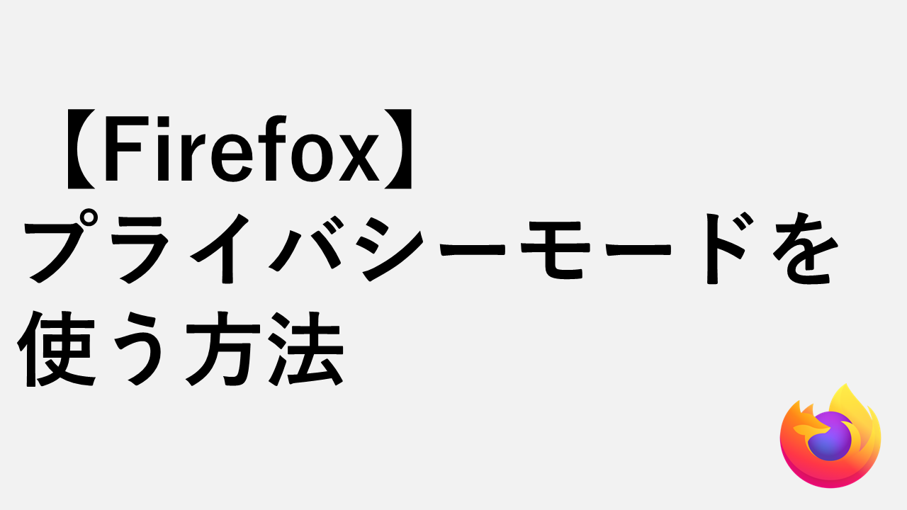【Firefox】プライバシーモードを使う方法｜閲覧・パスワード・Cookieを残さず閲覧