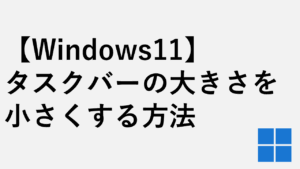 【Windows11】タスクバーの大きさを小さくする方法