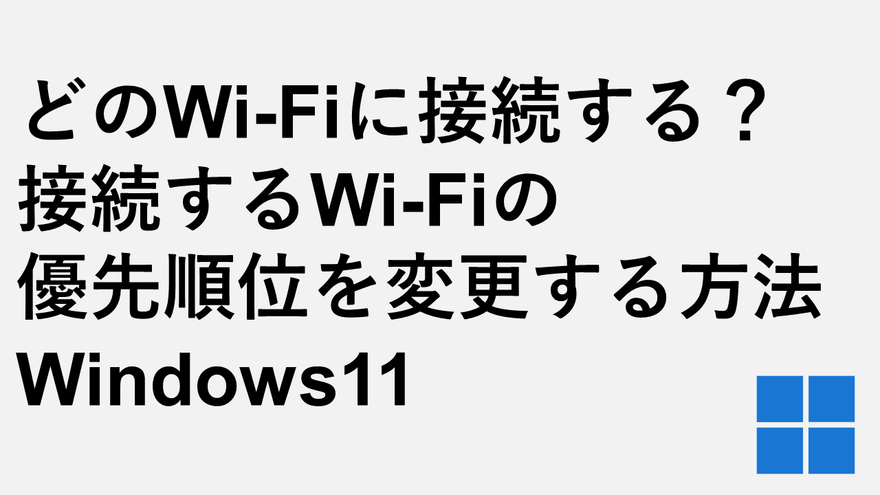 どのWiFiに接続する？接続するWiFiの優先順位を変更する方法 Windows11