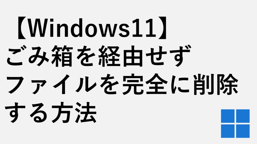 【Windows11】ごみ箱を経由せずファイルを完全に削除する方法