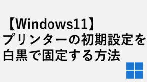 【Windows11】プリンターの初期設定を白黒で固定する方法