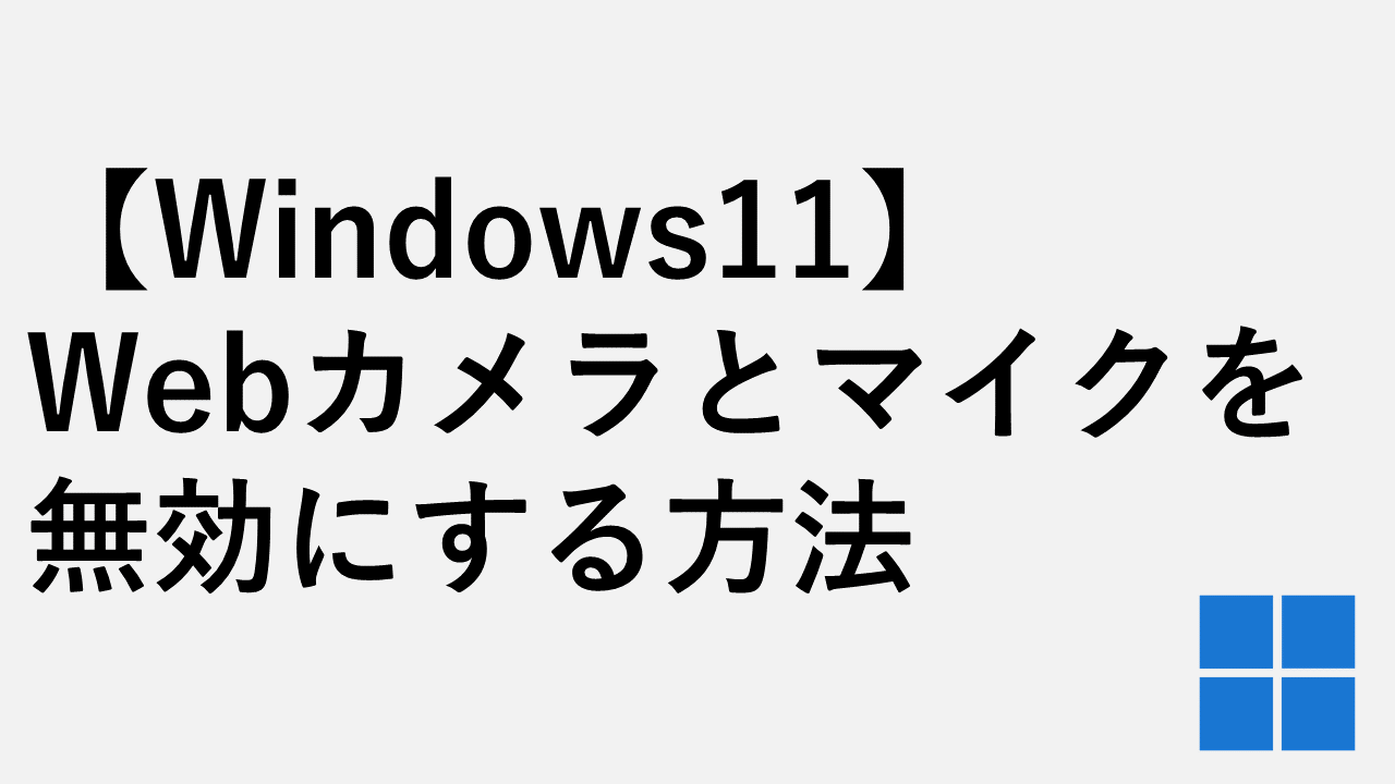 【Windows11】Webカメラとマイクを無効にする方法