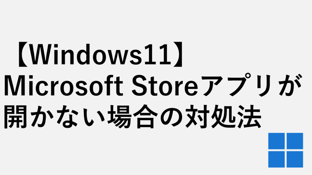 【Windows11】Microsoft Storeが開かない場合の対処法を徹底解説