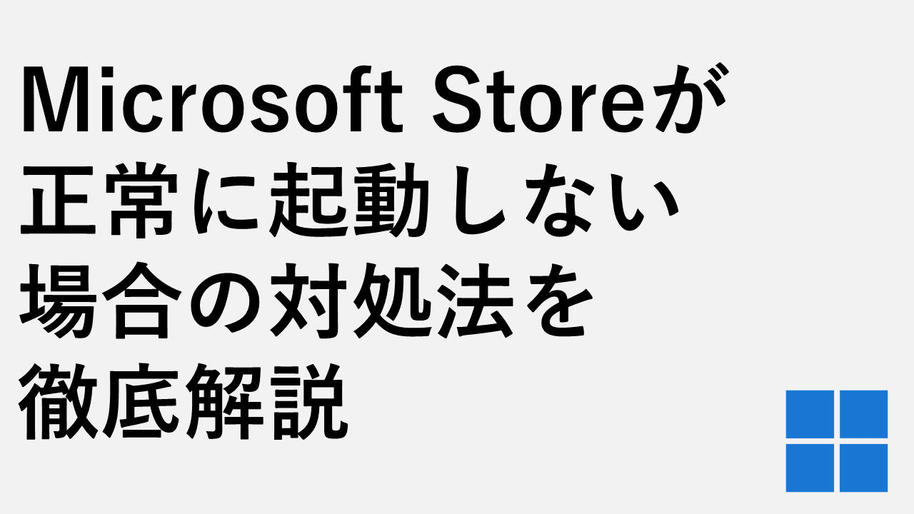 Microsoft Storeが正常に起動しない場合の対処法を徹底解説