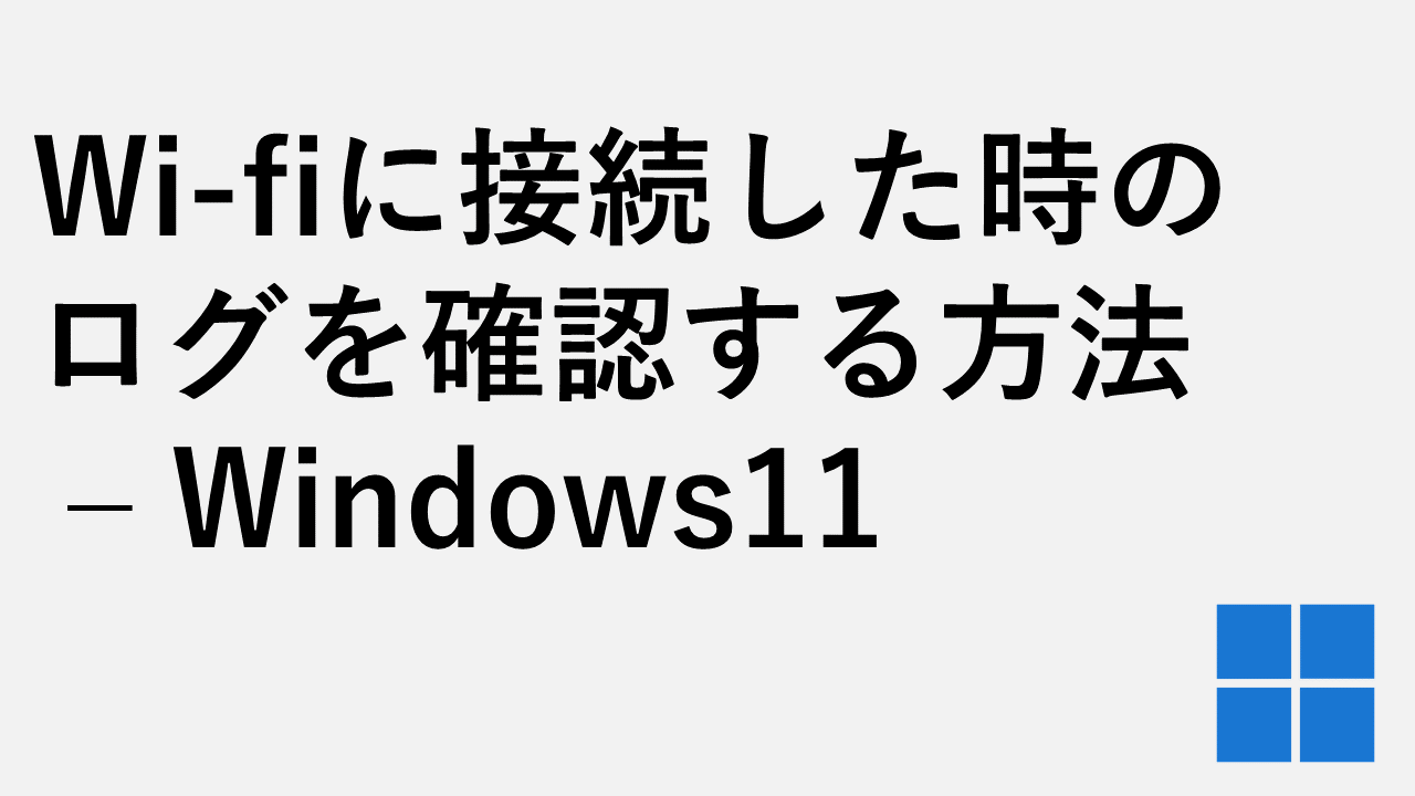 Wi-fiに接続した時のログを確認する方法 – Windows11