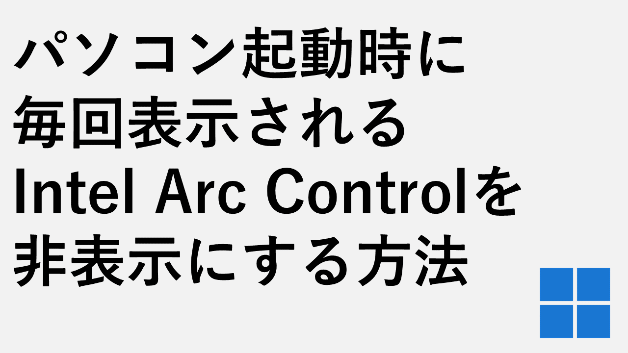 PC起動時に毎回表示されるIntel Arc Controlを非表示にする方法
