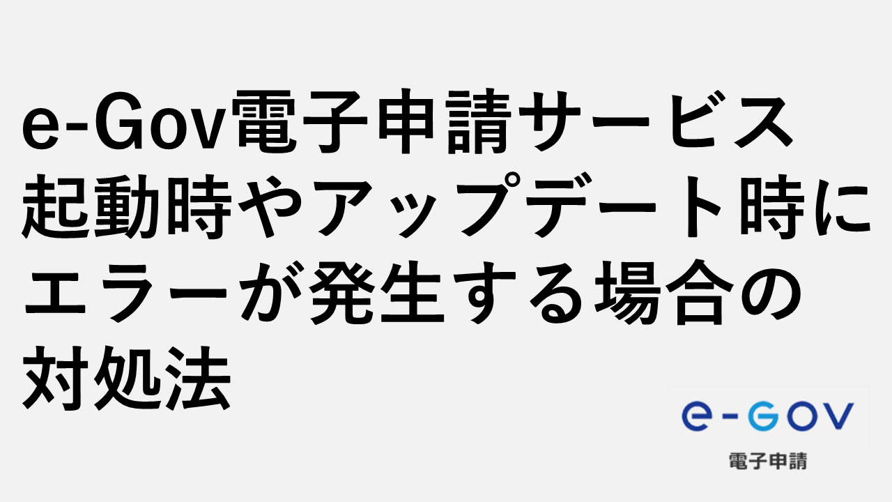 e-Gov電子申請アプリケーションの起動時やアップデート時にエラーが発生した場合の対処法