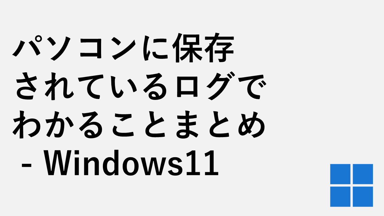 パソコンに保存されているログでわかることまとめ - Windows11