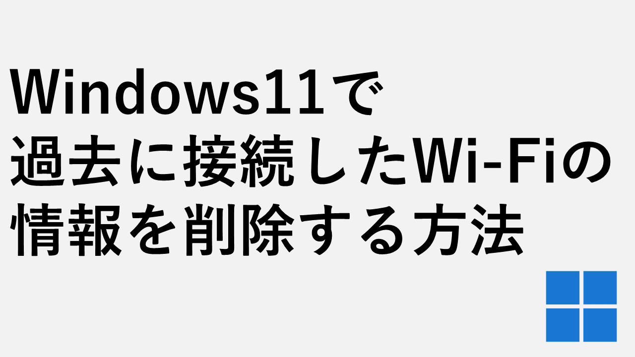 Windows11で過去に接続したWi-Fiの情報を削除する方法